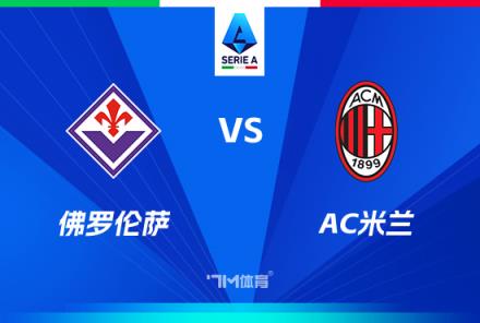 意甲焦點戰(zhàn)：佛羅倫薩對陣AC米蘭前瞻