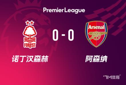 英超-阿森納0-0森林距榜首13分卡拉菲奧里中柱