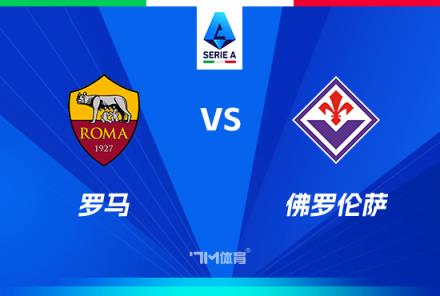 意甲焦點(diǎn)戰(zhàn)：羅馬對陣佛羅倫薩